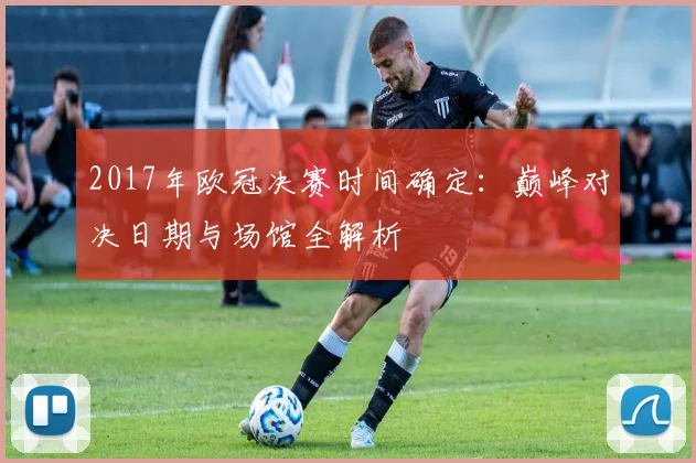 2017年欧冠决赛时间确定：巅峰对决日期与场馆全解析