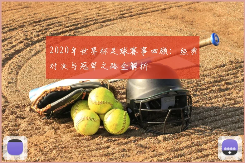 2020年世界杯足球赛事回顾：经典对决与冠军之路全解析