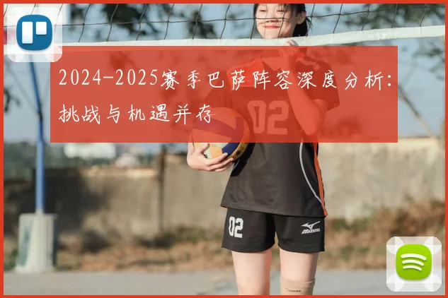 2024-2025赛季巴萨阵容深度分析：挑战与机遇并存