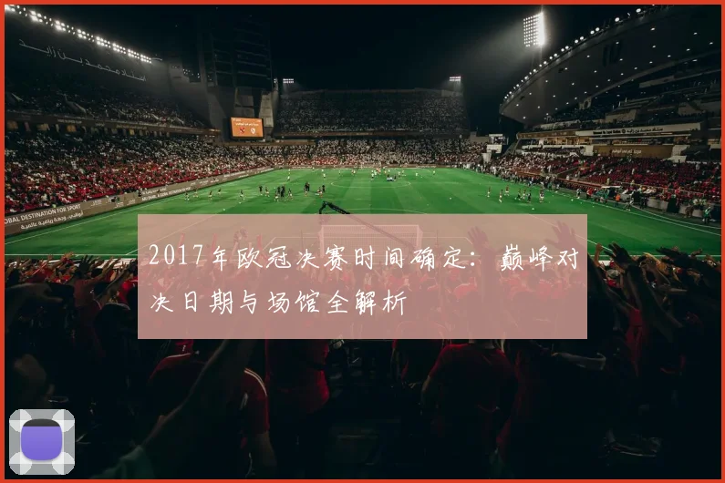 2017年欧冠决赛时间确定：巅峰对决日期与场馆全解析