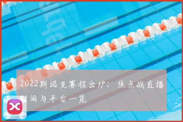 2022斯诺克赛程出炉：焦点战直播时间与平台一览