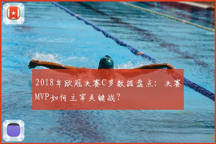 2018年欧冠决赛C罗数据盘点：决赛MVP如何主宰关键战？