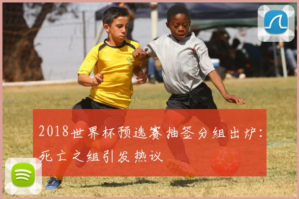 2018世界杯预选赛抽签分组出炉：死亡之组引发热议