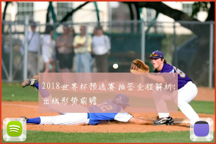 2018世界杯预选赛抽签全程解析：出线形势前瞻