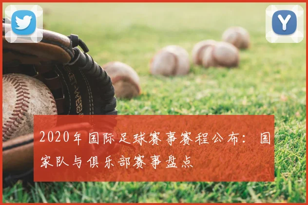 2020年国际足球赛事赛程公布：国家队与俱乐部赛事盘点