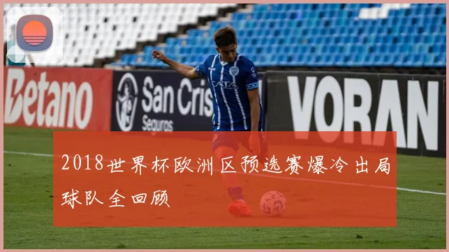 2018世界杯欧洲区预选赛爆冷出局球队全回顾