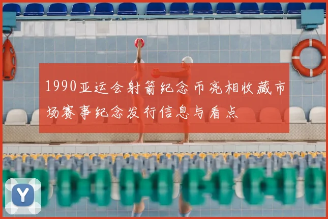 1990亚运会射箭纪念币亮相收藏市场赛事纪念发行信息与看点
