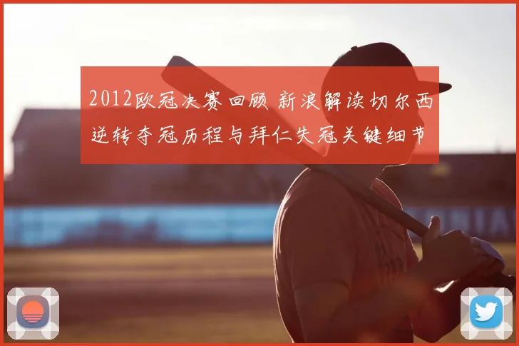 2012欧冠决赛回顾 新浪解读切尔西逆转夺冠历程与拜仁失冠关键细节