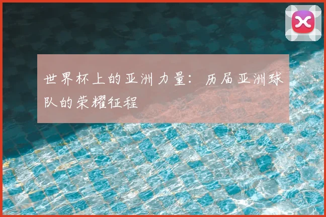 世界杯上的亚洲力量：历届亚洲球队的荣耀征程