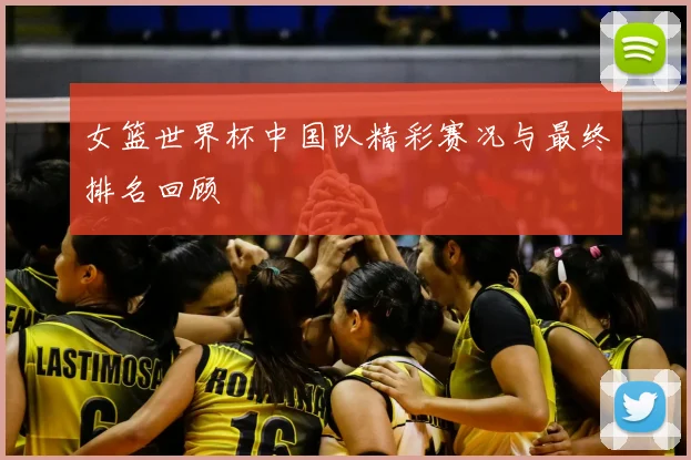 女篮世界杯中国队精彩赛况与最终排名回顾