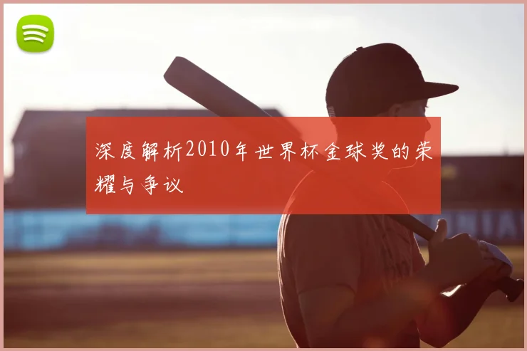 深度解析2010年世界杯金球奖的荣耀与争议