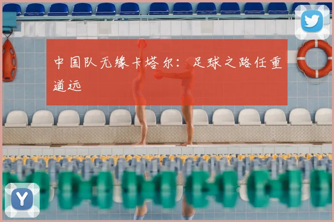中国队无缘卡塔尔：足球之路任重道远
